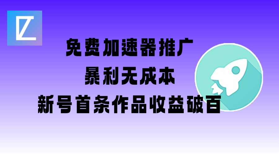 免费加速器推广项目_新号首条作品收益破百【图文+视频+2w字教程】-大熊网创