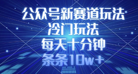 公众号新赛道玩法，冷门玩法，每天十分钟，条条10w+-大熊网创