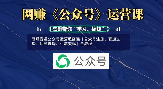 网创赛道公众号运营私密课【公众号注册、赛道选择、话题选择、引流变现】全流程-大熊网创