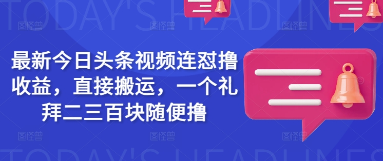 最新今日头条视频连怼撸收益，直接搬运，一个礼拜二三百块随便撸-大熊网创