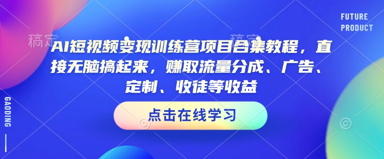 AI短视频变现训练营项目合集教程，直接无脑搞起来，赚取流量分成、广告、定制、收徒等收益(0302更新)-大熊网创