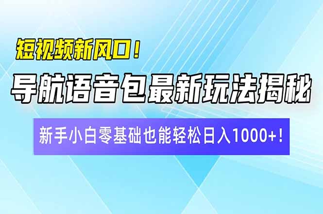 短视频新风口！导航语音包最新玩法揭秘，新手小白零基础也能轻松日入10…-网创星球