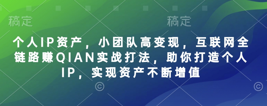 个人IP资产，小团队高变现，互联网全链路赚QIAN实战打法，助你打造个人IP，实现资产不断增值-大熊网创