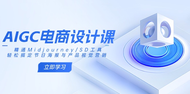 AIGC电商设计课：精通Midjourney/SD工具，轻松搞定节日海报与产品视觉营销-网创星球