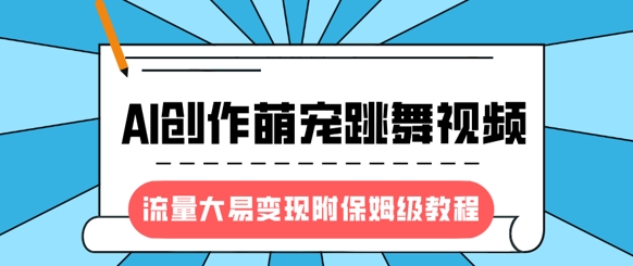 最新风口项目，AI创作萌宠跳舞视频，流量大易变现，附保姆级教程-网创星球