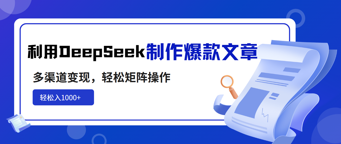 利用DeepSeek制作爆款文章，多渠道变现，轻松矩阵操作，轻松日入1000+-网创星球