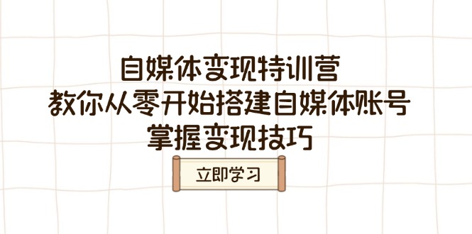 自媒体变现特训营，教你从零开始搭建自媒体账号，掌握变现技巧-大熊网创