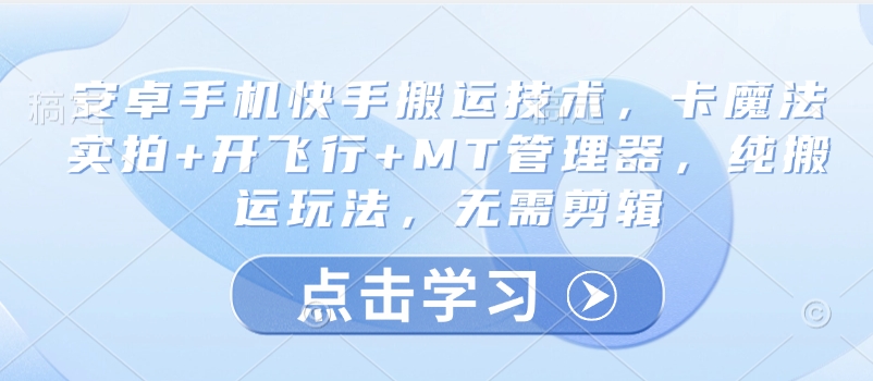 安卓手机快手搬运技术，卡魔法实拍+开飞行+MT管理器，纯搬运玩法，无需剪辑-网创星球