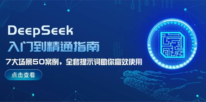 DeepSeek入门到精通指南，7大场景50案例，全套提示词助你高效使用-大熊网创