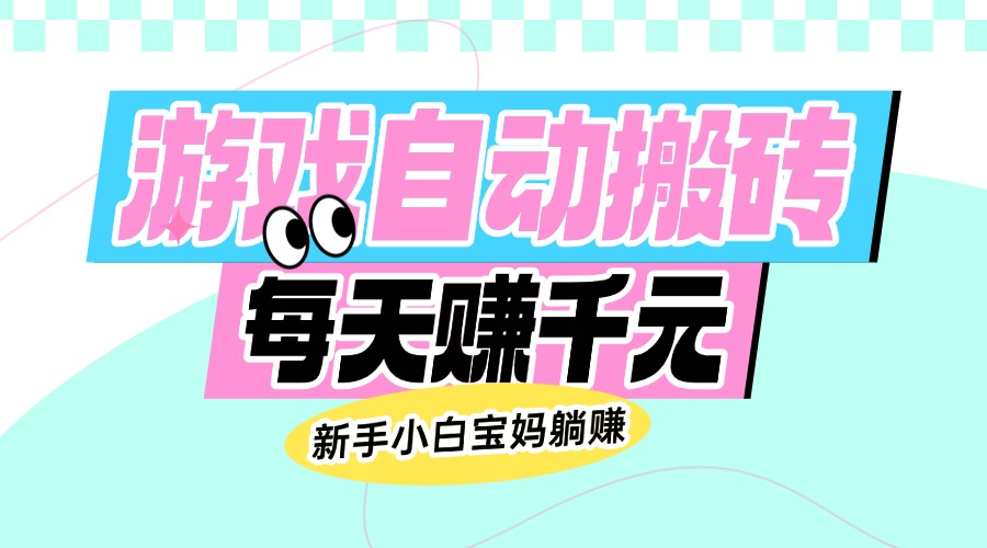 老款游戏自动搬砖，每天赚千元，新手小白宝妈躺赚-大熊网创