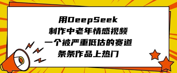 用DeepSeek制作中老年情感视频，一个被严重低估的赛道，条条作品上热门-大熊网创