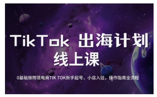 TikTok跨境电商新手起号与运营全攻略，0基础做跨境电商TIKTOK新手起号，小店入驻，操作指南全流程-网创星球