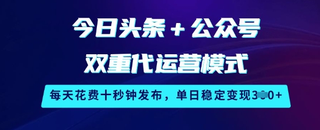 今日头条+公众号双重代运营模式，每天花费十秒钟发布，单日稳定变现3张【揭秘】-网创星球