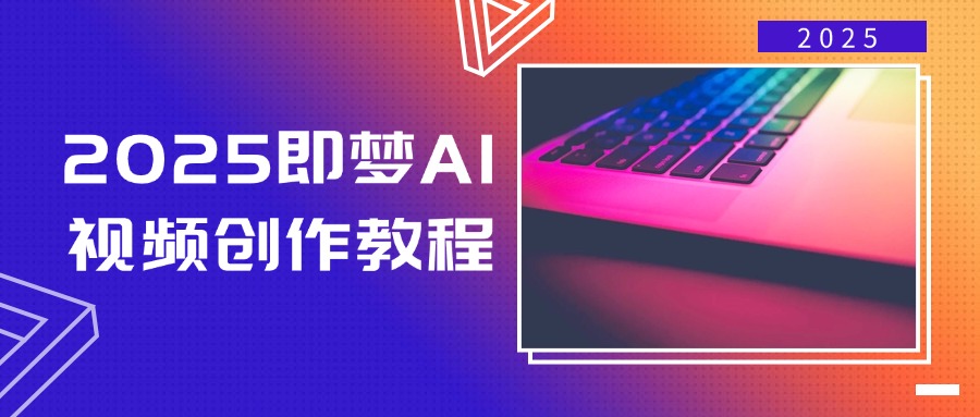 2025即梦AI视频创作教程，从零开始学做视频，文字图片生成视频轻松创作-大熊网创