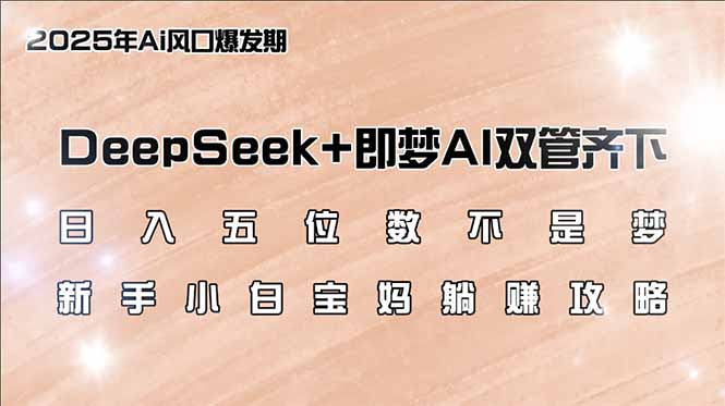 日入五位数不是梦，DeepSeek+即梦AI双管齐下，新手小白宝妈躺赚攻略-网创星球