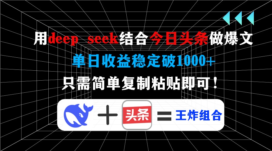 用deep seek结合今日头条做爆文，单日收益稳定破1000+，只需简单复制粘…-网创星球