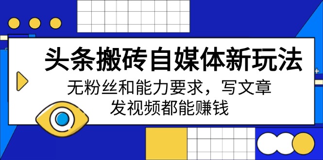 头条搬砖自媒体新玩法，无粉丝和能力要求，写文章、发视频都能赚钱-大熊网创