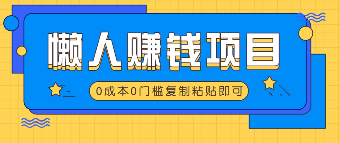 适合懒人的赚钱方法，复制粘贴即可，小白轻松上手几分钟就搞定-网创星球