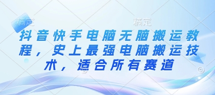 抖音快手电脑无脑搬运教程，史上最强电脑搬运技术，适合所有赛道-网创星球