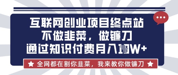 互联网创业尽头-不做韭菜，做镰刀，通过知识付费月入10个【揭秘】-网创星球