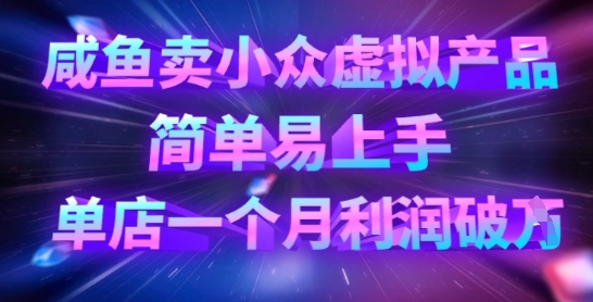 咸鱼卖小众虚拟产品，简单易上手，单店一个月利润破W-网创星球