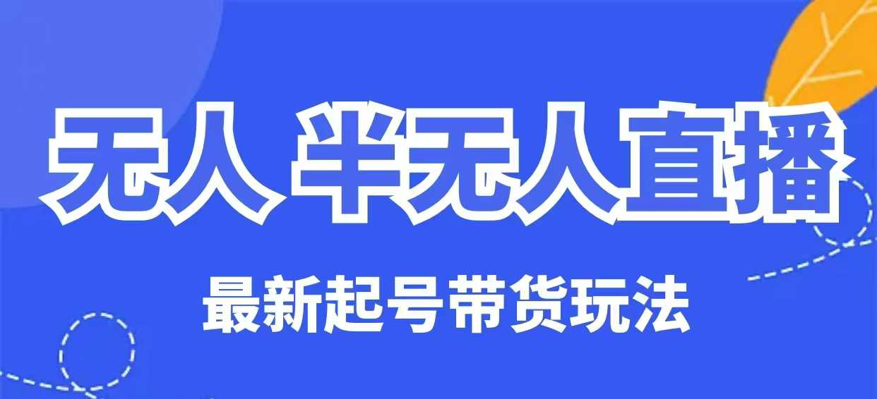 无人半无人直播最新起号带货玩法，全是干货(保姆级教程)-大熊网创