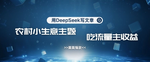 用DeepSeek写农村创业小项目，篇篇爆款，暴力引流，吃流量主收益变现-网创星球