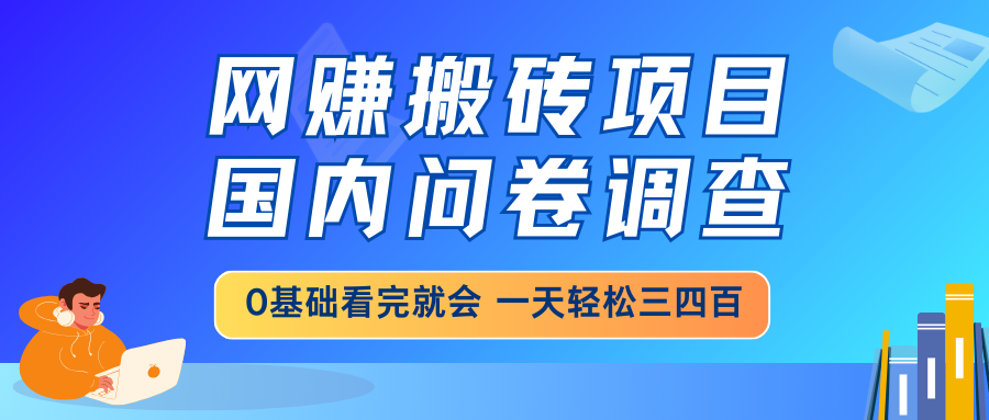 网赚搬砖项目，国内问卷调查，0基础看完就会 一天轻松三四百，靠谱副业…-网创星球