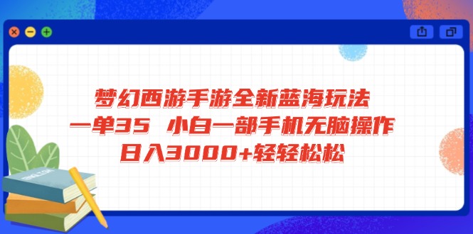 梦幻西游手游全新蓝海玩法 一单35 小白一部手机无脑操作 日入3000+轻轻…-网创星球