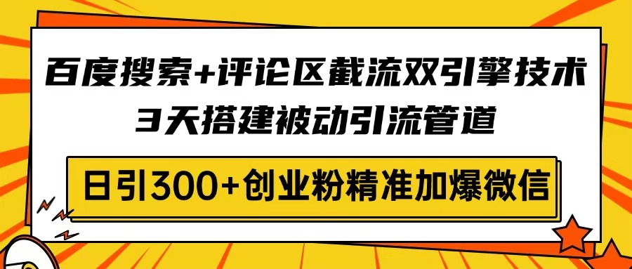 百度搜索+评论区截流双引擎技术，3天搭建被动引流管道，日引300+创业粉…-大熊网创