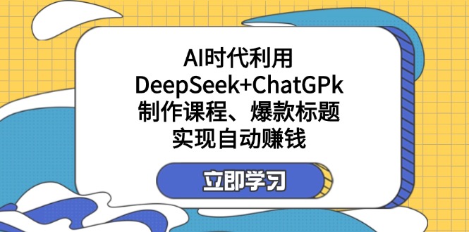 某付费文：AI时代利用DeepSeek+ChatGPk制作课程、爆款标题，实现自动赚钱-网创星球