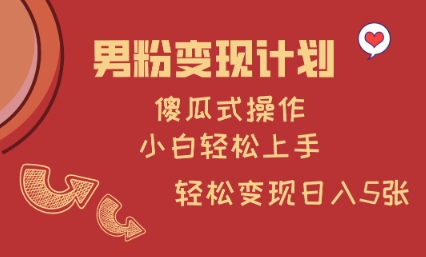 男粉变现计划，傻瓜式操作，小白轻松日入多张【揭秘】-大熊网创