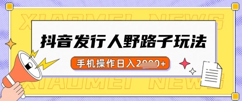 抖音发行人野路子玩法，一单利润50，手机操作一天多张【揭秘】-网创星球