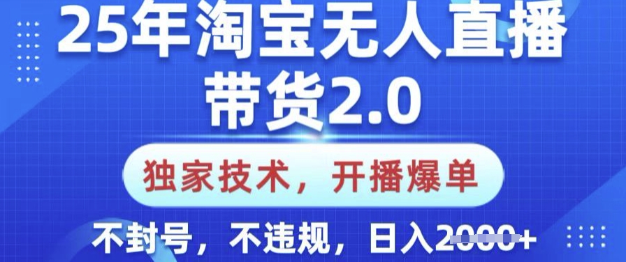 25年淘宝无人直播带货2.0.独家技术，开播爆单，纯小白易上手，不封号，不违规，日入多张【揭秘】-大熊网创
