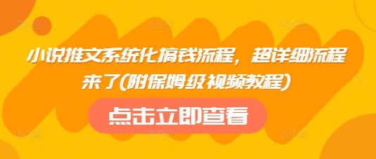 小说推文系统化搞钱流程，超详细流程来了(附保姆级视频教程)-大熊网创