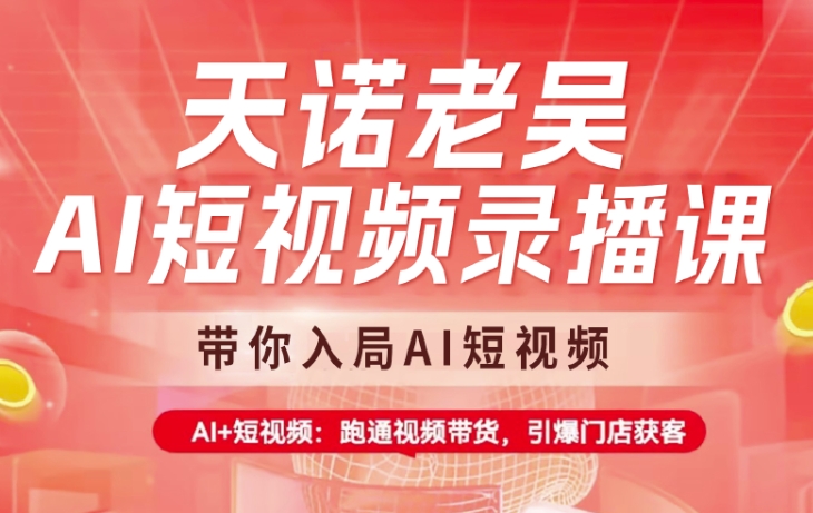 天诺老吴AI短视频录播课，带你入局AI短视频，AI+短视频，跑通视频带货-大熊网创