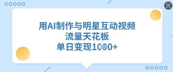 用AI制作与明星互动视频，流量天花板，单日变现多张-大熊网创