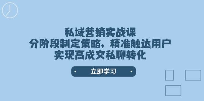私域营销实战课，分阶段制定策略，精准触达用户，实现高成交私聊转化-网创星球