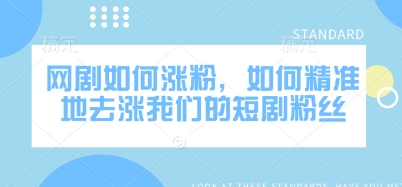 网剧如何涨粉，如何精准地去涨我们的短剧粉丝-网创星球