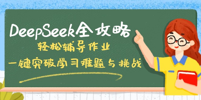 DeepSeek全攻略，轻松辅导作业，一键突破学习难题与挑战！-大熊网创
