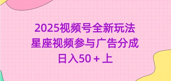 2025视频号全新玩法-星座视频参与广告分成，日入50+上-大熊网创
