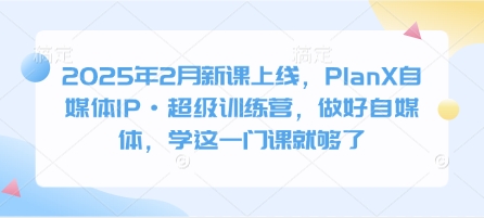 2025年2月新课上线，PlanX自媒体IP·超级训练营，做好自媒体，学这一门课就够了-大熊网创