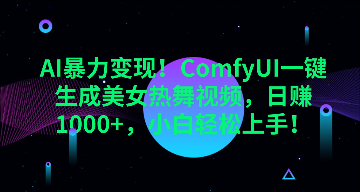 AI暴力变现！ComfyUI一键生成美女热舞视频，日赚1000+，小白轻松上手！-网创星球
