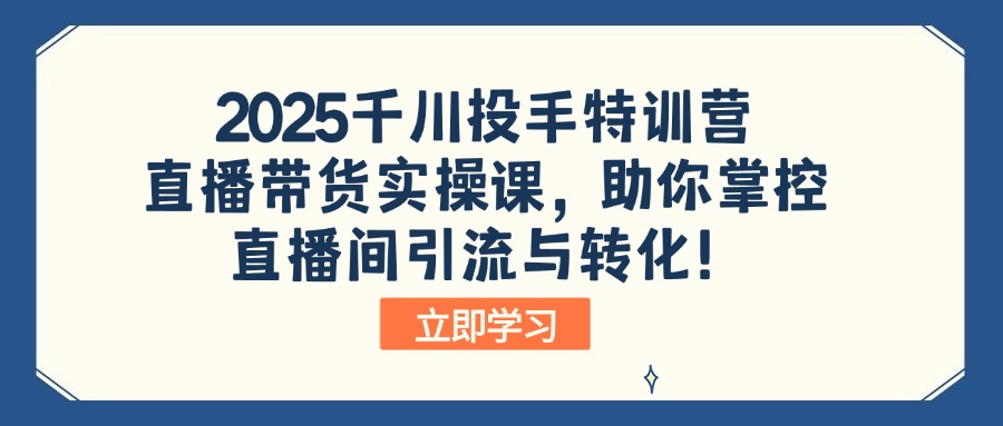 2025千川投手特训营：直播带货实操课，助你掌控直播间引流与转化！-大熊网创