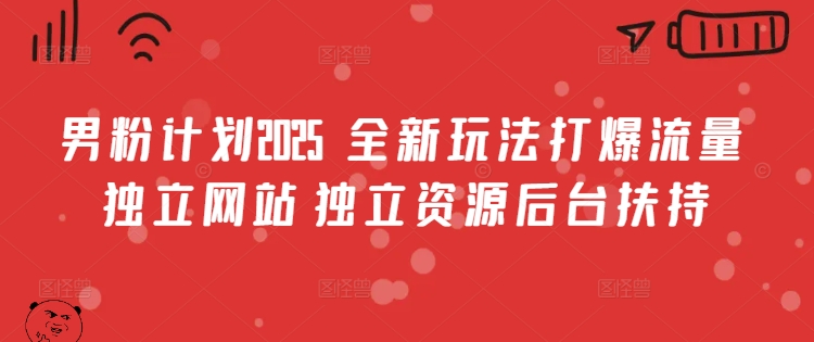 男粉计划2025  全新玩法打爆流量 独立网站 独立资源后台扶持【揭秘】-大熊网创