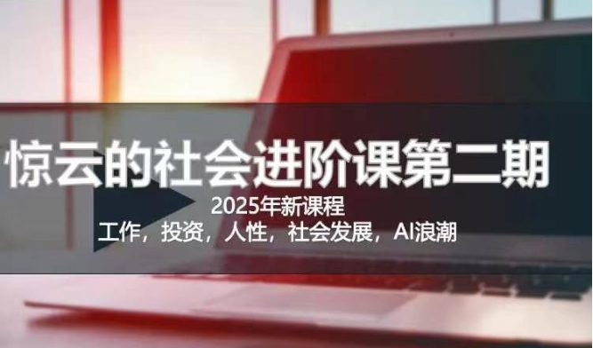 2025惊云社会进阶课(全新课程)，如果你要让自己的人生变清晰化社会化的话 这是我必推的一门课-网创星球
