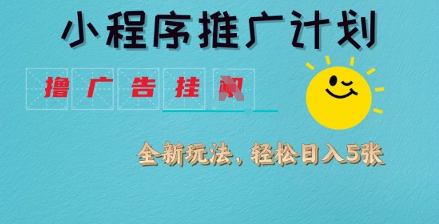 小程序推广计划，撸广告挂JI全新玩法，轻松日均四张【揭秘】-网创星球