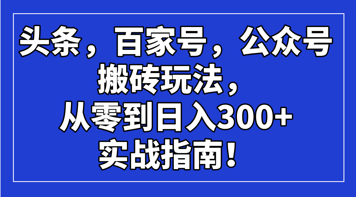 头条，百家号，公众号搬砖玩法，从零到日入300+的实战指南！-大熊网创
