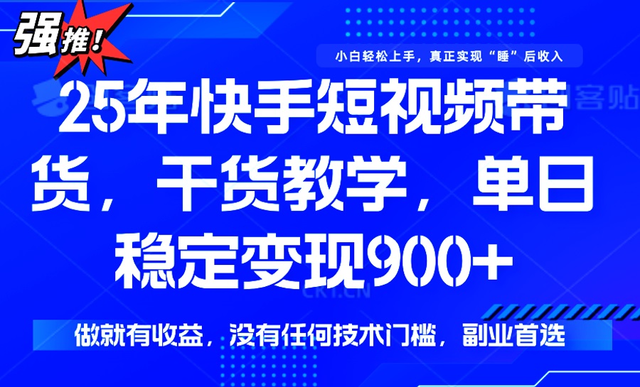 25年最新快手短视频带货，单日稳定变现900+，没有技术门槛，做就有收益-大熊网创
