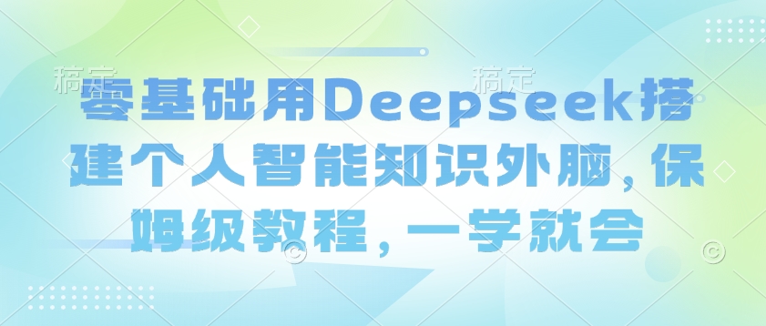 零基础用Deepseek搭建个人智能知识外脑，保姆级教程，一学就会-大熊网创
